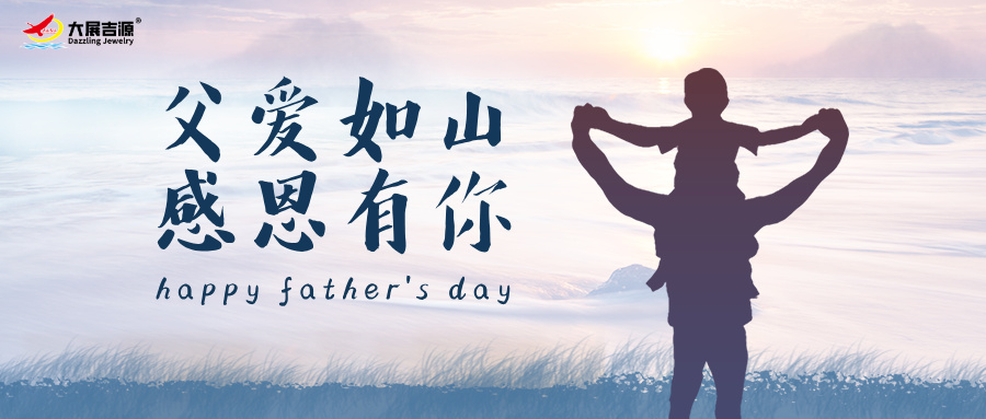 父爱如山，温暖相伴 | 大展吉源祝所有父亲节日快乐！